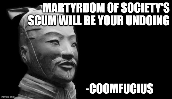 confucius floyd | MARTYRDOM OF SOCIETY'S SCUM WILL BE YOUR UNDOING; -COOMFUCIUS | image tagged in sun tzu,confucius says,george floyd | made w/ Imgflip meme maker
