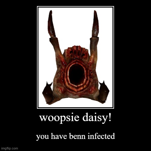 woopsie daisy! | you have benn infected | image tagged in funny,demotivationals | made w/ Imgflip demotivational maker