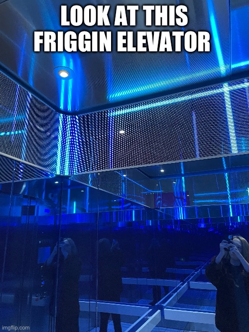 The blue lines move its cool | LOOK AT THIS FRIGGIN ELEVATOR | image tagged in elevator | made w/ Imgflip meme maker