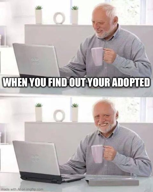 Oof | WHEN YOU FIND OUT YOUR ADOPTED | image tagged in memes,hide the pain harold | made w/ Imgflip meme maker