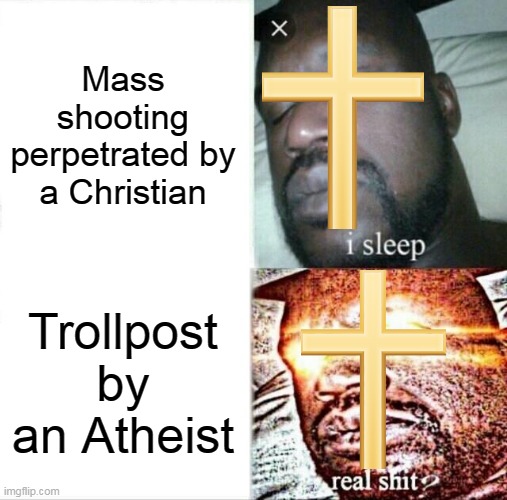 Pretty Much | Mass shooting perpetrated by a Christian; Trollpost by an Atheist | image tagged in memes,sleeping shaq,christian,atheist,shooting,trolling | made w/ Imgflip meme maker