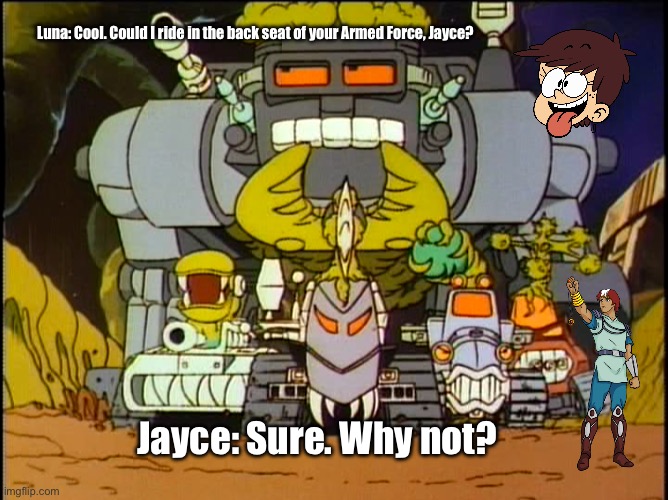 Riding in Style | Luna: Cool. Could I ride in the back seat of your Armed Force, Jayce? Jayce: Sure. Why not? | image tagged in jayce and the wheeled warriors saw-boss and gang,the loud house,loud house,nickelodeon,80s,girl | made w/ Imgflip meme maker