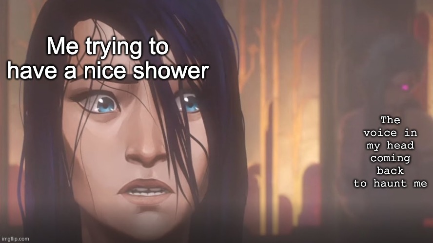 Arcane (idk what to title this meme. lol) | The voice in my head coming back to haunt me; Me trying to have a nice shower | image tagged in arcane shower scene | made w/ Imgflip meme maker