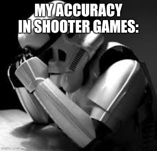 Crying stormtrooper | MY ACCURACY IN SHOOTER GAMES: | image tagged in crying stormtrooper | made w/ Imgflip meme maker