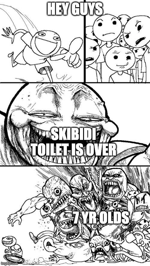 Hey guys! | HEY GUYS; SKIBIDI TOILET IS OVER; 7 YR OLDS | image tagged in hey guys | made w/ Imgflip meme maker