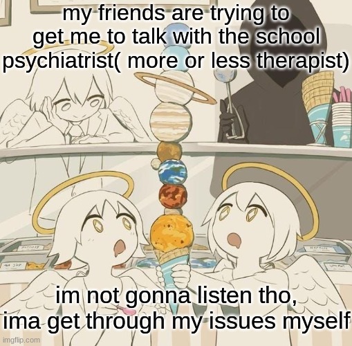 Avogado6 | my friends are trying to get me to talk with the school psychiatrist( more or less therapist); im not gonna listen tho, ima get through my issues myself | image tagged in avogado6 | made w/ Imgflip meme maker