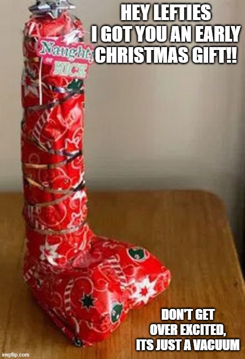 Too early?  :D | HEY LEFTIES I GOT YOU AN EARLY CHRISTMAS GIFT!! DON'T GET OVER EXCITED, ITS JUST A VACUUM | image tagged in political meme,funny memes,politics,political humor,stupid liberals | made w/ Imgflip meme maker