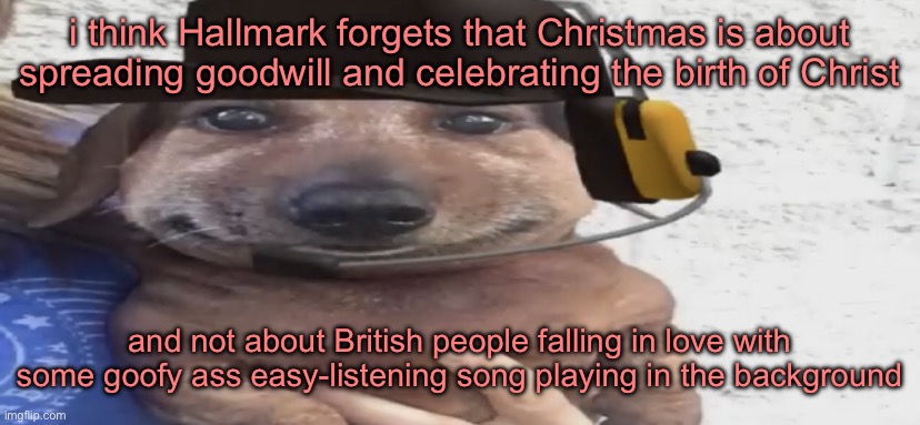 chucklenuts | i think Hallmark forgets that Christmas is about spreading goodwill and celebrating the birth of Christ; and not about British people falling in love with some goofy ass easy-listening song playing in the background | image tagged in chucklenuts | made w/ Imgflip meme maker