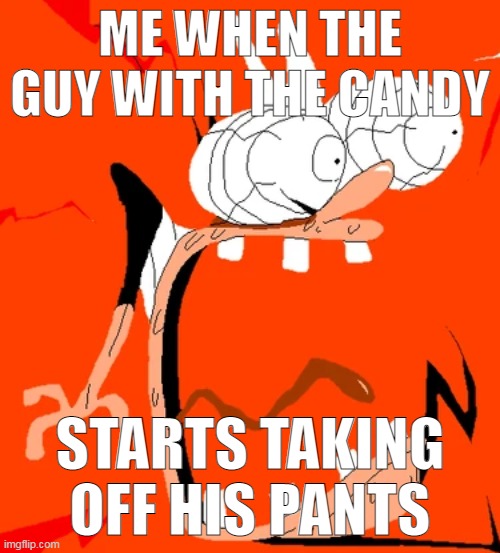 ME WHEN THE GUY WITH THE CANDY; STARTS TAKING OFF HIS PANTS | made w/ Imgflip meme maker