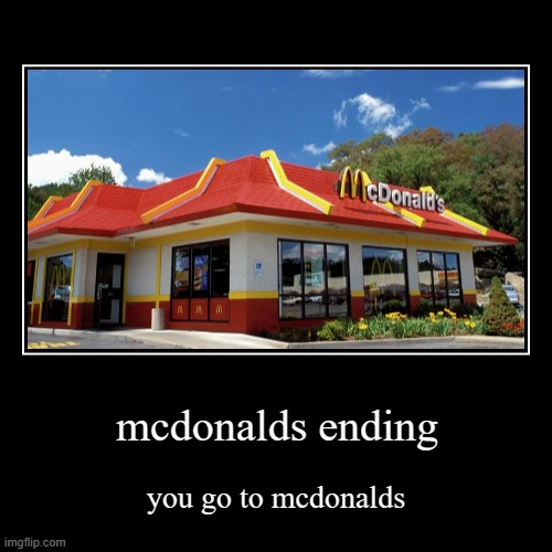 mcdonalds ending | mcdonalds ending | you go to mcdonalds | image tagged in funny,demotivationals | made w/ Imgflip demotivational maker