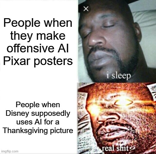 "dIsNeY iS bEiNg HyPoCrItIcAl!" They had a reason for stopping the AI posters people made, though. | People when they make offensive AI Pixar posters; People when Disney supposedly uses AI for a Thanksgiving picture | image tagged in memes,sleeping shaq,disney,ai | made w/ Imgflip meme maker