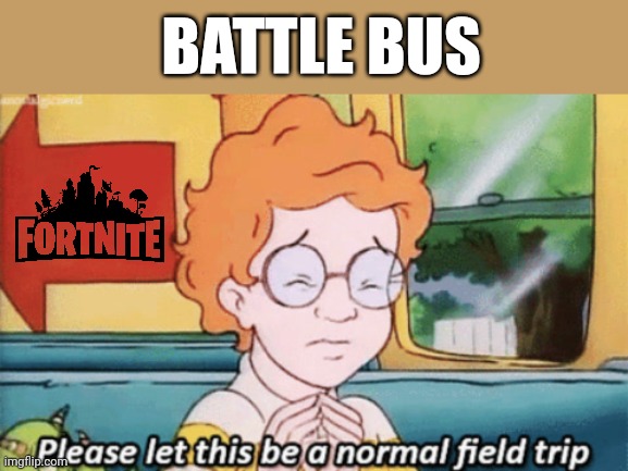 We've all said this on the battle bus? | BATTLE BUS | image tagged in the magic school bus please let this be a normal field trip,funny,fortnite,battle bus,the magic school bus | made w/ Imgflip meme maker