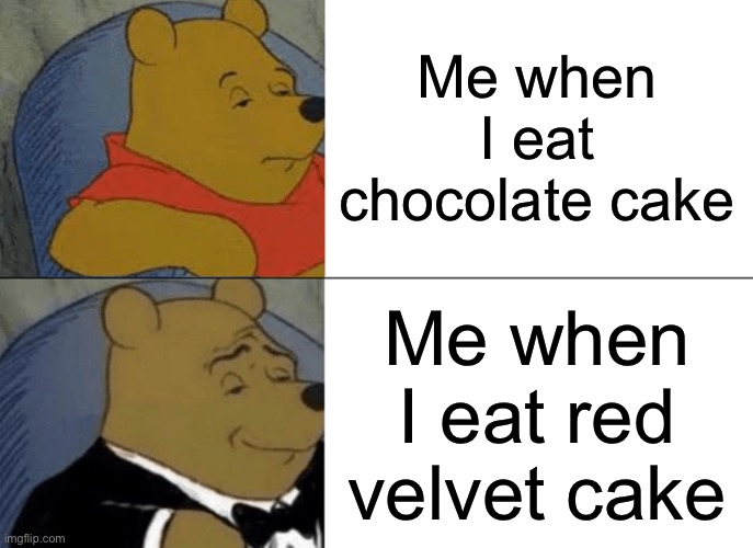 Tuxedo Winnie The Pooh Meme | Me when I eat chocolate cake; Me when I eat red velvet cake | image tagged in memes,tuxedo winnie the pooh | made w/ Imgflip meme maker