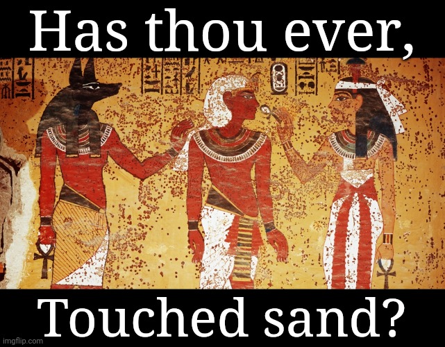 Ancient egypt | Has thou ever, Touched sand? | image tagged in ancient egypt | made w/ Imgflip meme maker
