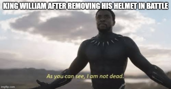 battle of hastings iconic moment | KING WILLIAM AFTER REMOVING HIS HELMET IN BATTLE | image tagged in as you can see i am not dead,history memes | made w/ Imgflip meme maker
