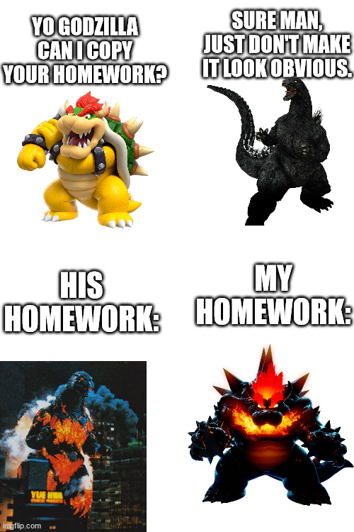 YO GODZILLA CAN I COPY YOUR HOMEWORK? SURE MAN, JUST DON'T MAKE IT LOOK OBVIOUS. MY HOMEWORK:; HIS HOMEWORK: | image tagged in bowser,godzilla | made w/ Imgflip meme maker
