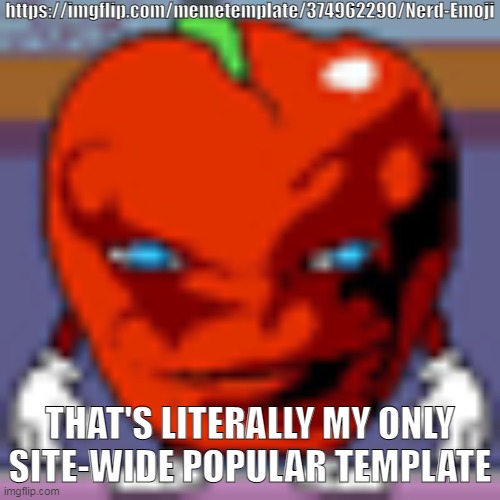 pepperman | https://imgflip.com/memetemplate/374962290/Nerd-Emoji; THAT'S LITERALLY MY ONLY SITE-WIDE POPULAR TEMPLATE | image tagged in pepperman | made w/ Imgflip meme maker