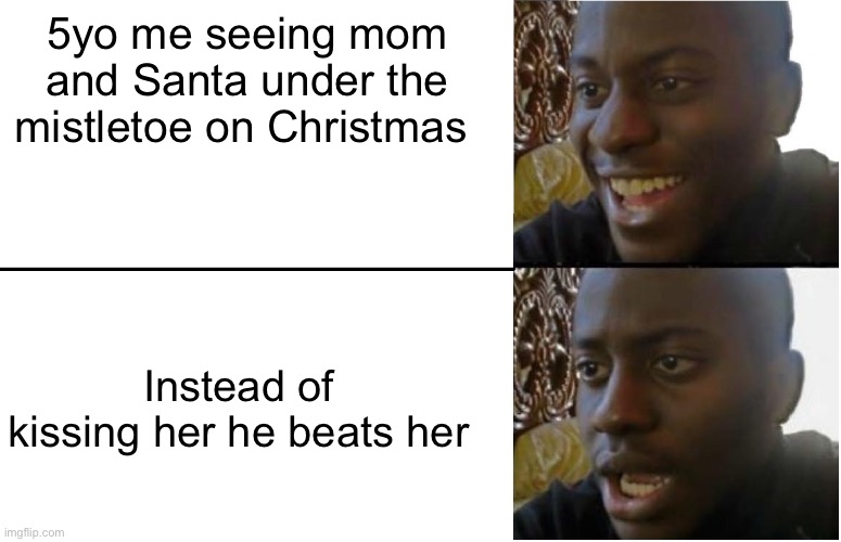 Disappointed Black Guy | 5yo me seeing mom and Santa under the mistletoe on Christmas; Instead of kissing her he beats her | image tagged in disappointed black guy | made w/ Imgflip meme maker