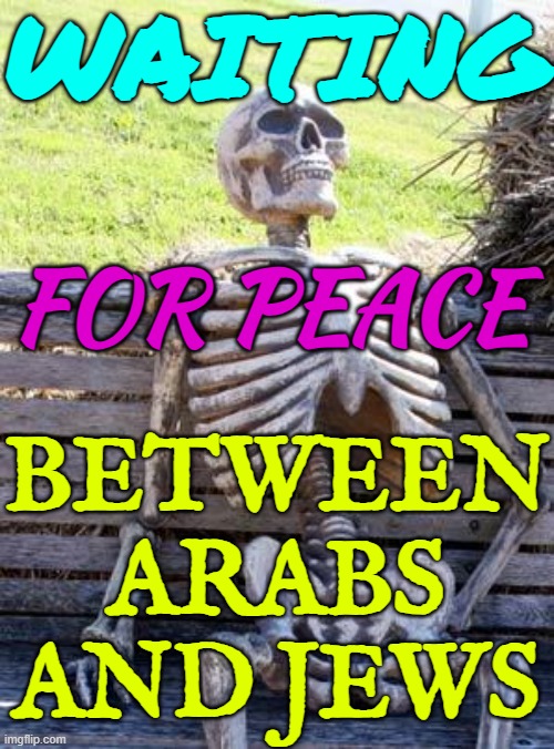 Waiting; For Peace Between Arabs And Jews | WAITING; FOR PEACE; BETWEEN ARABS AND JEWS | image tagged in memes,waiting skeleton,palestine,israel,israel jews,arab | made w/ Imgflip meme maker