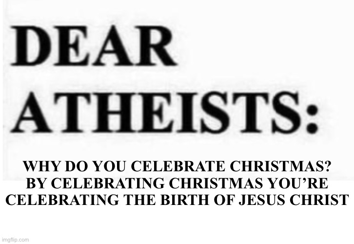 WHY DO YOU CELEBRATE CHRISTMAS? BY CELEBRATING CHRISTMAS YOU’RE CELEBRATING THE BIRTH OF JESUS CHRIST | made w/ Imgflip meme maker