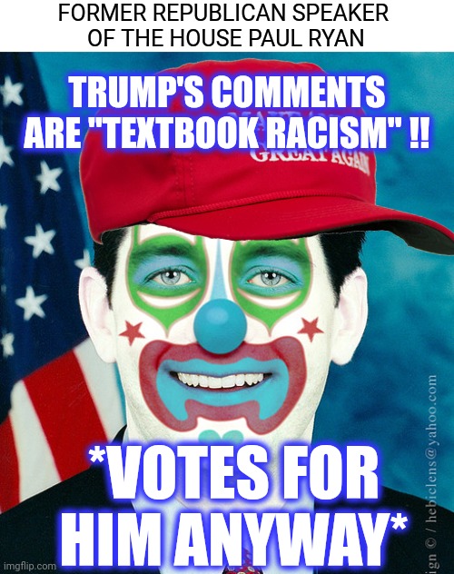 TRUMP'S COMMENTS ARE "TEXTBOOK RACISM" !! *VOTES FOR HIM ANYWAY* FORMER REPUBLICAN SPEAKER 
OF THE HOUSE PAUL RYAN | made w/ Imgflip meme maker