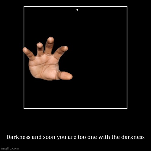 Silly thing | . | Darkness and soon you are too one with the darkness | image tagged in funny,demotivationals,darkness,pain,suffering,hand | made w/ Imgflip demotivational maker