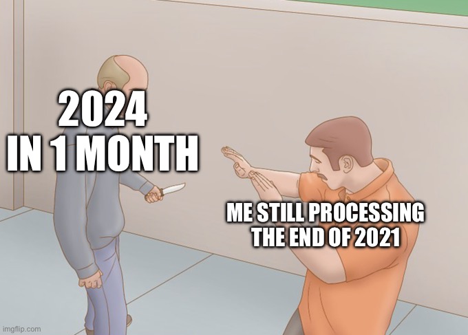 man with knife | 2024 IN 1 MONTH; ME STILL PROCESSING THE END OF 2021 | image tagged in man with knife | made w/ Imgflip meme maker