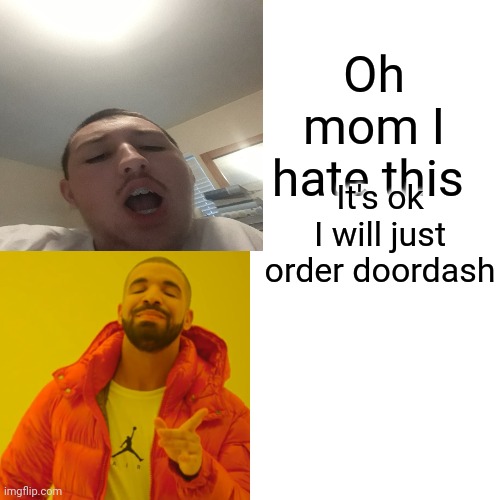 Drake Hotline Bling Meme | Oh mom I hate this; It's ok I will just order doordash | image tagged in memes,drake hotline bling | made w/ Imgflip meme maker