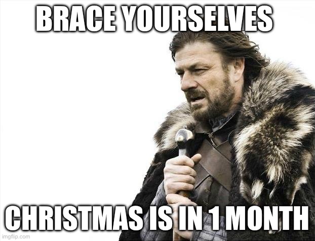 Uh oh | BRACE YOURSELVES; CHRISTMAS IS IN 1 MONTH | image tagged in memes,brace yourselves x is coming,christmas,funny | made w/ Imgflip meme maker
