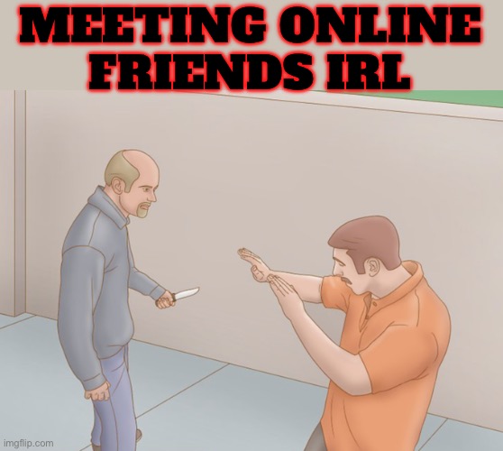 man with knife | MEETING ONLINE FRIENDS IRL | image tagged in man with knife | made w/ Imgflip meme maker