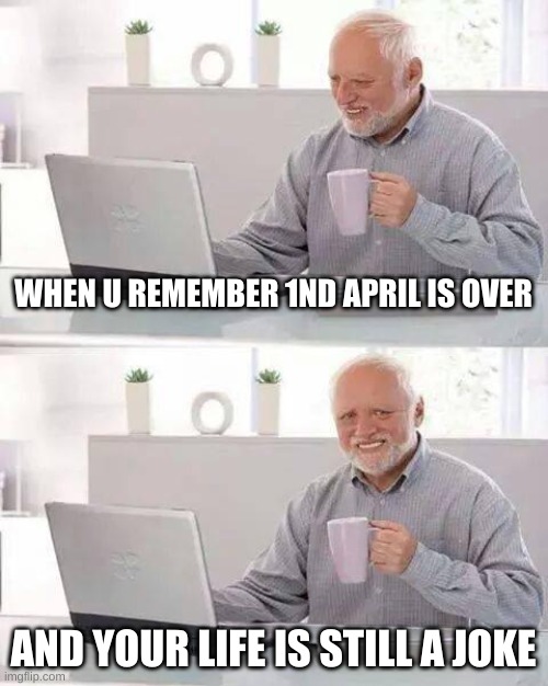 [Hide the Pain Harold] funny true | WHEN U REMEMBER 1ND APRIL IS OVER; AND YOUR LIFE IS STILL A JOKE | image tagged in memes,hide the pain harold | made w/ Imgflip meme maker