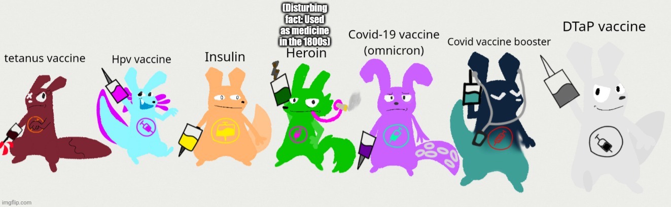 Fun fact heroin is actually gonna be a villan in the series | (Disturbing fact: Used as medicine in the 1800s) | image tagged in the slugvaccines | made w/ Imgflip meme maker