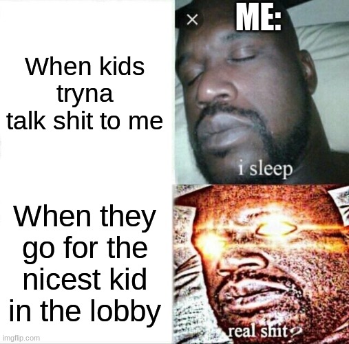 Real. | ME:; When kids tryna talk shit to me; When they go for the nicest kid in the lobby | image tagged in memes,sleeping shaq | made w/ Imgflip meme maker