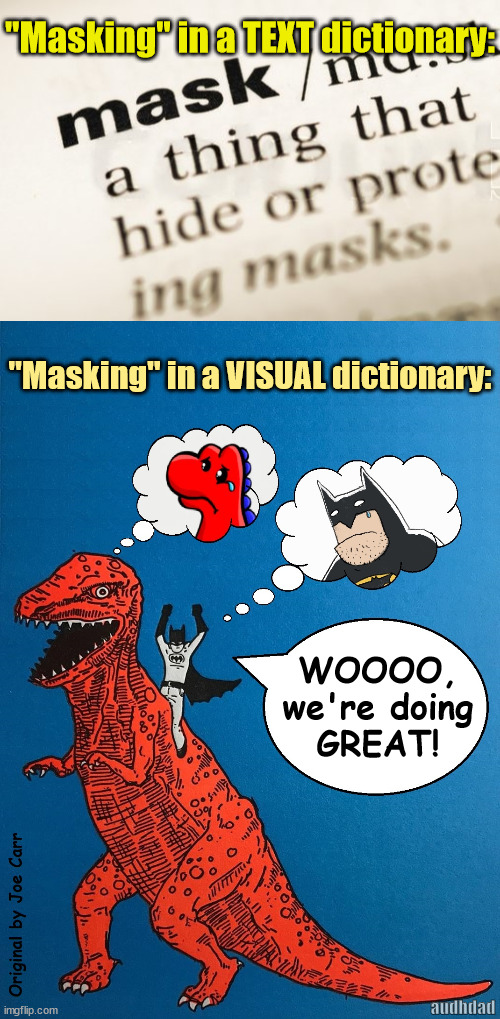 VIsual definition of "masking" (take two) | "Masking" in a TEXT dictionary:; "Masking" in a VISUAL dictionary:; WOOOO,
we're doing
GREAT! audhdad | image tagged in batman,dinosaur,masking,adhd,crying,definition | made w/ Imgflip meme maker