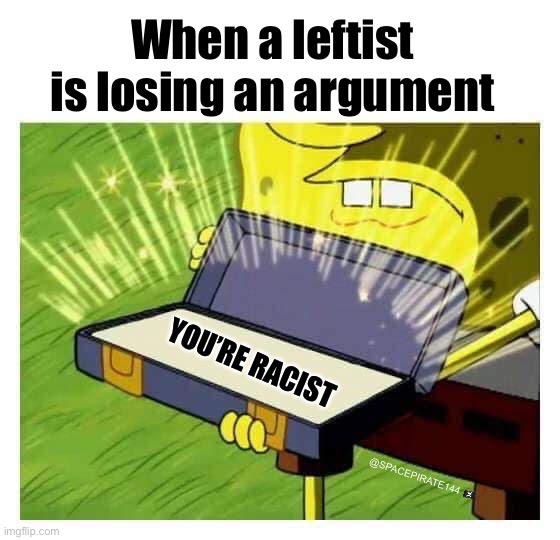 When A Leftist Loses An Argument | When a leftist is losing an argument; YOU’RE RACIST; @SPACEPIRATE144 🏴‍☠️ | image tagged in spongebob box,liberalism,leftist ideology,leftwingpolitics | made w/ Imgflip meme maker