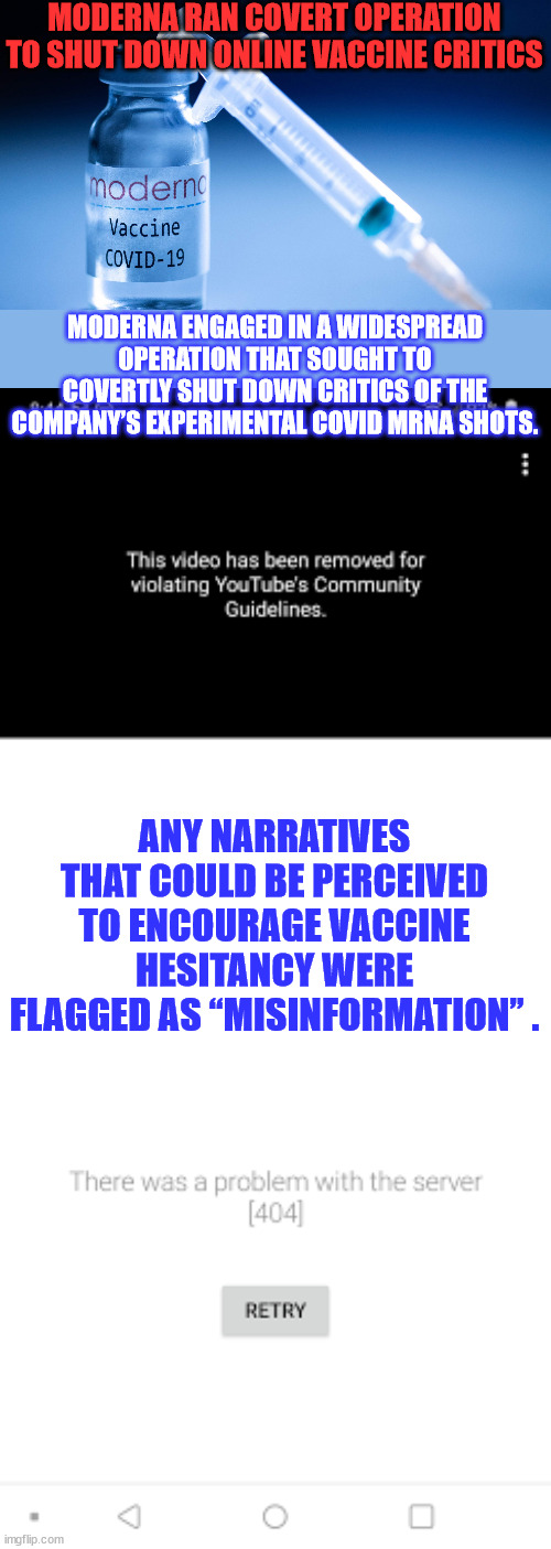 High-risk alerts were raised for narratives that could bolster anti-vaccine sentiments. | MODERNA RAN COVERT OPERATION TO SHUT DOWN ONLINE VACCINE CRITICS; MODERNA ENGAGED IN A WIDESPREAD OPERATION THAT SOUGHT TO COVERTLY SHUT DOWN CRITICS OF THE COMPANY’S EXPERIMENTAL COVID MRNA SHOTS. ANY NARRATIVES THAT COULD BE PERCEIVED TO ENCOURAGE VACCINE HESITANCY WERE FLAGGED AS “MISINFORMATION” . | image tagged in moderna,social media censorship,greedy,big pharma | made w/ Imgflip meme maker