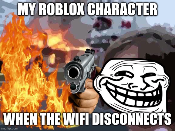 Disaster Girl | MY ROBLOX CHARACTER; WHEN THE WIFI DISCONNECTS | image tagged in memes,disaster girl | made w/ Imgflip meme maker