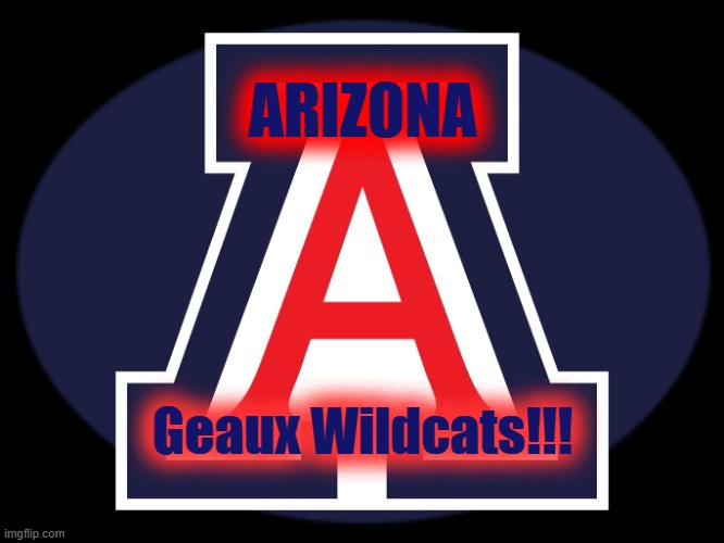 ARIZONA; Geaux Wildcats!!! | made w/ Imgflip meme maker