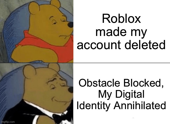 Tuxedo Winnie The Pooh | Roblox made my account deleted; Obstacle Blocked, My Digital Identity Annihilated | image tagged in memes,tuxedo winnie the pooh | made w/ Imgflip meme maker