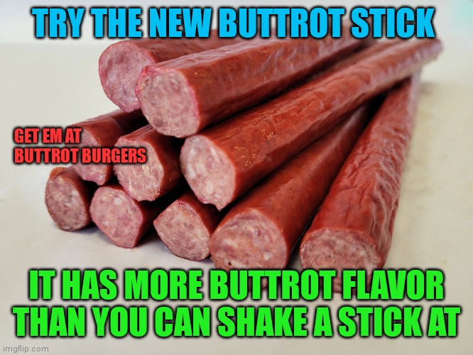 Buttrot Stick | TRY THE NEW BUTTROT STICK; GET EM AT 
BUTTROT BURGERS; IT HAS MORE BUTTROT FLAVOR THAN YOU CAN SHAKE A STICK AT | image tagged in funny memes | made w/ Imgflip meme maker