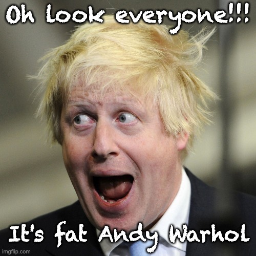 Fat Andy Warhol! | Oh look everyone!!! It's fat Andy Warhol | image tagged in boris johnson | made w/ Imgflip meme maker