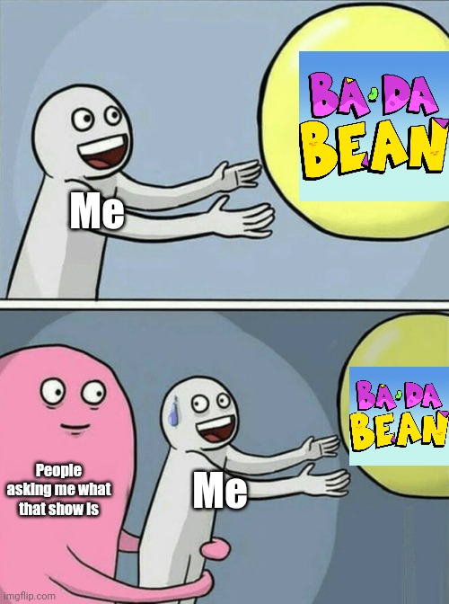 Have you ever heard about a bean who adventures into a world of art? | Me; People asking me what that show is; Me | image tagged in memes,running away balloon,ba da bean,funny | made w/ Imgflip meme maker