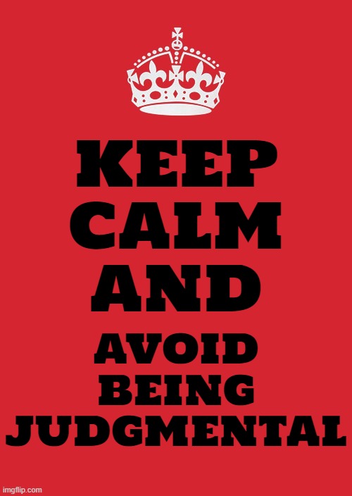 Avoid Being Judgmental | KEEP
CALM
AND; AVOID
BEING
JUDGMENTAL | image tagged in memes,keep calm and carry on red,judgemental,judgement,dont judge me,keep calm | made w/ Imgflip meme maker