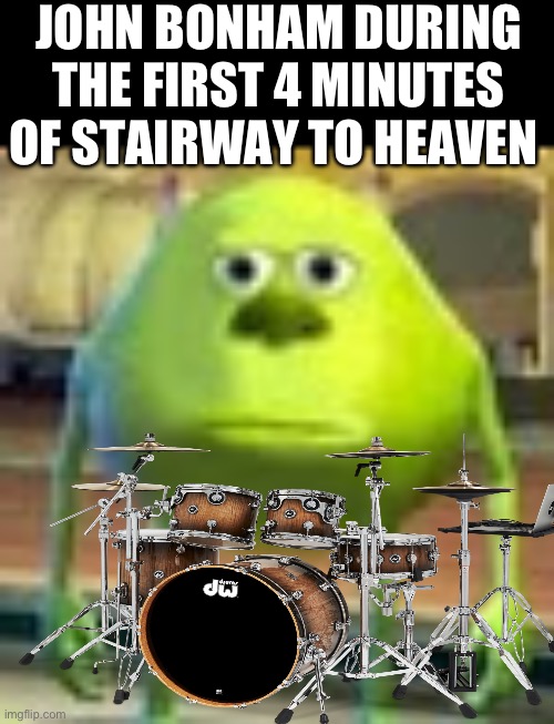 Meanwhile Jimmy page has fingers as hard as ancient rocks | JOHN BONHAM DURING THE FIRST 4 MINUTES OF STAIRWAY TO HEAVEN | image tagged in sully wazowski | made w/ Imgflip meme maker