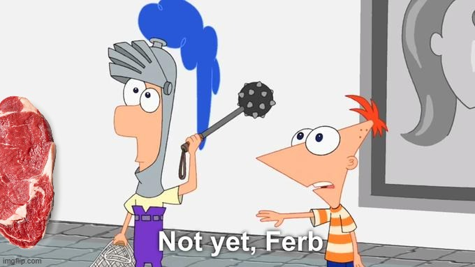 Not Yet Ferb | image tagged in not yet ferb | made w/ Imgflip meme maker