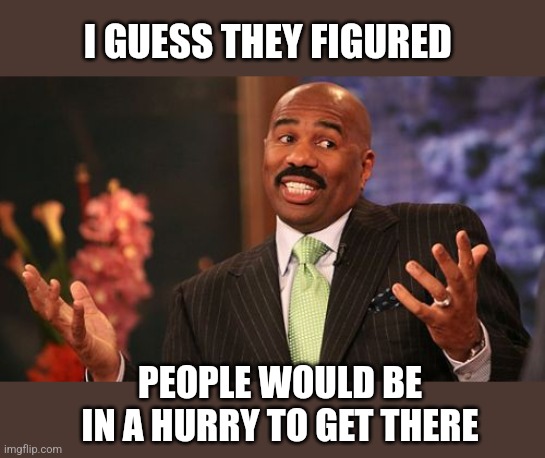 Steve Harvey Meme | I GUESS THEY FIGURED PEOPLE WOULD BE IN A HURRY TO GET THERE | image tagged in memes,steve harvey | made w/ Imgflip meme maker