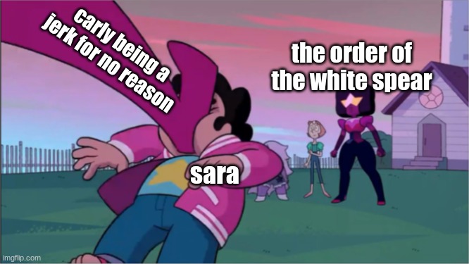 Steven universe the movie template | carly being a jerk for no reason; the order of the white spear; sara | image tagged in steven universe the movie template,ocs | made w/ Imgflip meme maker