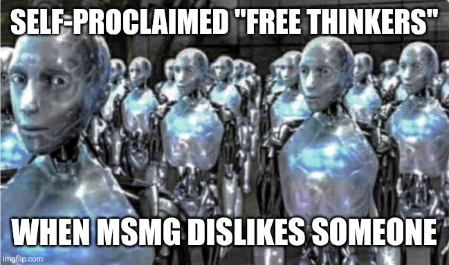 Self-proclaimed free thinkers | SELF-PROCLAIMED "FREE THINKERS"; WHEN MSMG DISLIKES SOMEONE | image tagged in self-proclaimed free thinkers | made w/ Imgflip meme maker