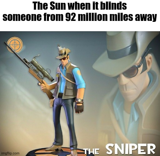 You Call That Snipin'? | The Sun when it blinds someone from 92 million miles away | image tagged in the sniper | made w/ Imgflip meme maker