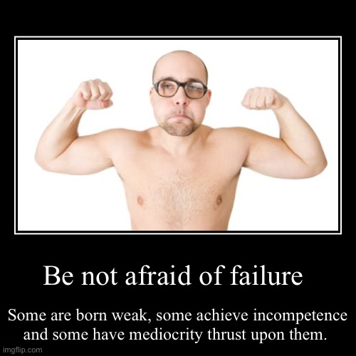 Be not afraid of failure | Some are born weak, some achieve incompetence and some have mediocrity thrust upon them. | image tagged in funny,demotivationals | made w/ Imgflip demotivational maker